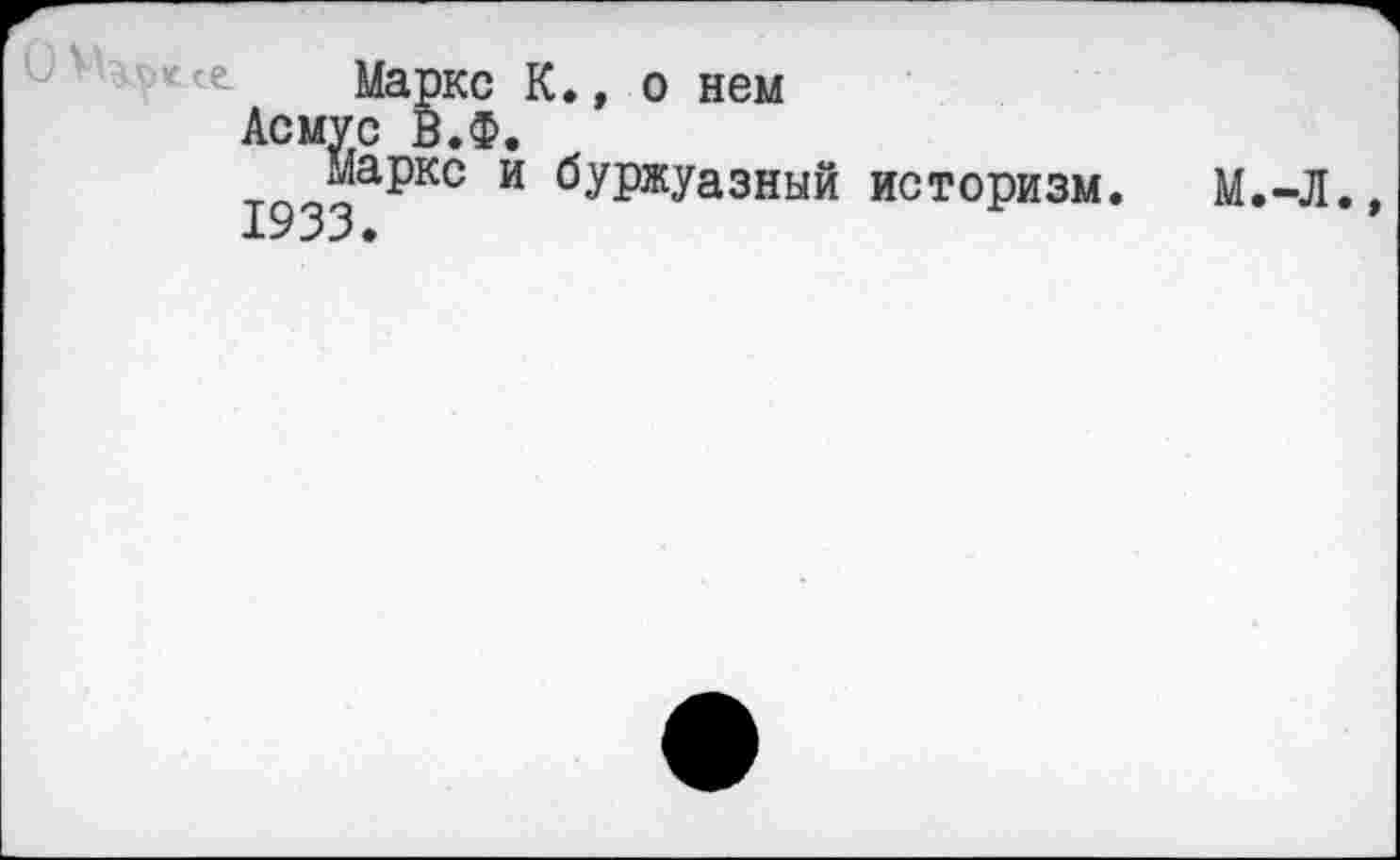 ﻿Маркс К., о нем
Асмус В.Ф.
193:3 К° И	исТ0Ризм